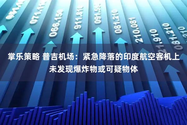 掌乐策略 普吉机场：紧急降落的印度航空客机上未发现爆炸物或可疑物体