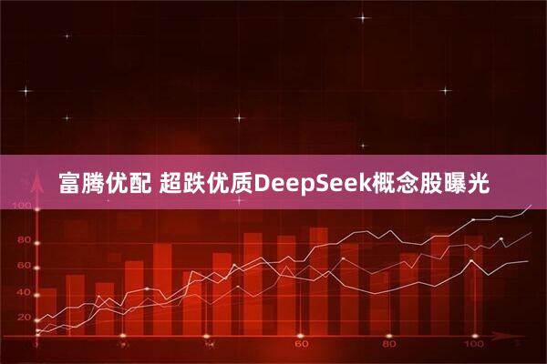 富腾优配 超跌优质DeepSeek概念股曝光