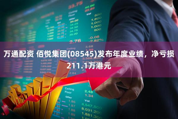 万通配资 佰悦集团(08545)发布年度业绩，净亏损211.1万港元