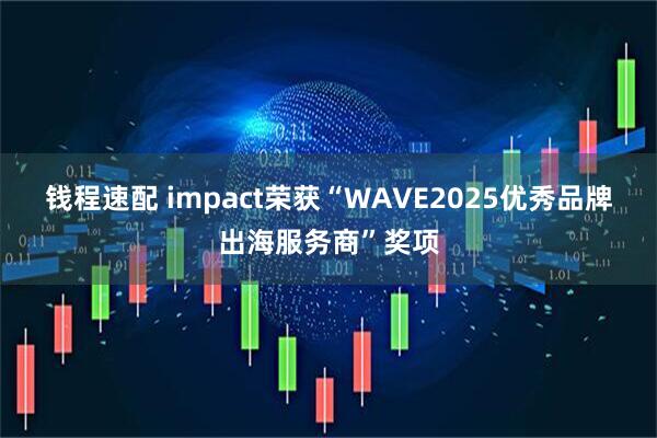 钱程速配 impact荣获“WAVE2025优秀品牌出海服务商”奖项