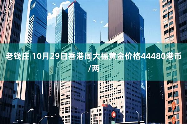 老钱庄 10月29日香港周大福黄金价格44480港币/两